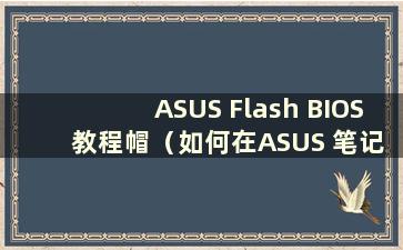 ASUS Flash BIOS 教程帽（如何在ASUS 笔记本电脑上刷新BIOS 版本）